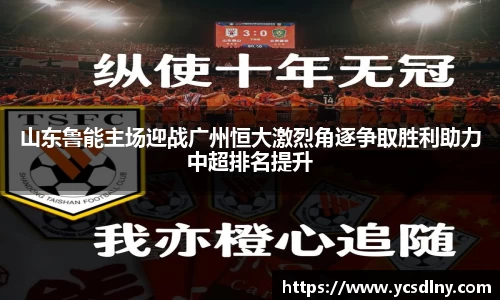 山东鲁能主场迎战广州恒大激烈角逐争取胜利助力中超排名提升